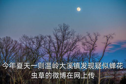 今年夏天一則溫嶺大溪鎮發現疑似蟬花蟲草的微博在網上傳