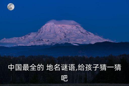 中國最全的 地名謎語,給孩子猜一猜吧
