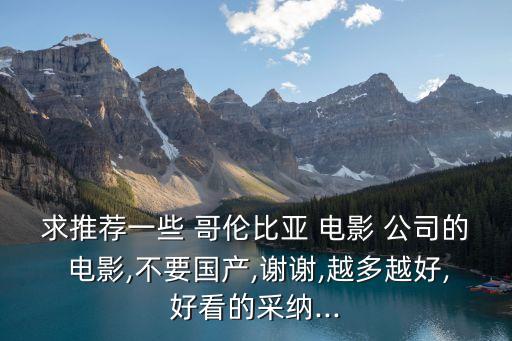 求推薦一些 哥倫比亞 電影 公司的 電影,不要國產,謝謝,越多越好,好看的采納...
