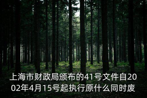 上海市財(cái)政局頒布的41號(hào)文件自2002年4月15號(hào)起執(zhí)行原什么同時(shí)廢