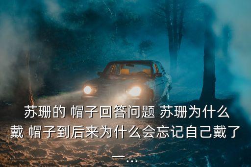 蘇珊的 帽子回答問題 蘇珊為什么戴 帽子到后來為什么會忘記自己戴了一...