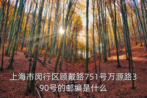 上海市閔行區(qū)顧戴路751號萬源路390號的郵編是什么