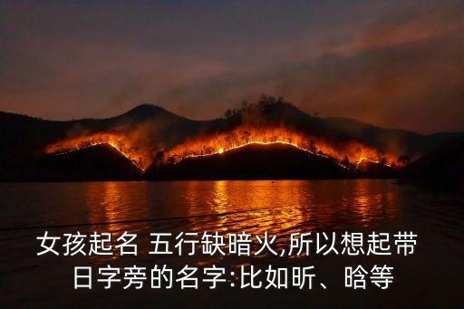 女孩起名 五行缺暗火,所以想起帶 日字旁的名字:比如昕、晗等
