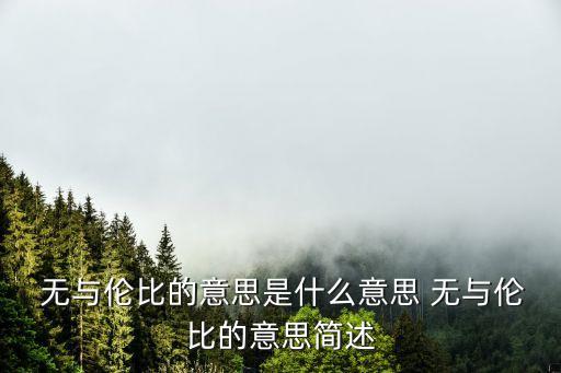 無與倫比的意思,無與倫比表示什么意思?