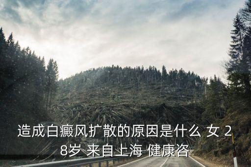 上海市健康所王躍祥，造成白癜風擴散的原因是什么 女 28歲 來自上海 健康咨