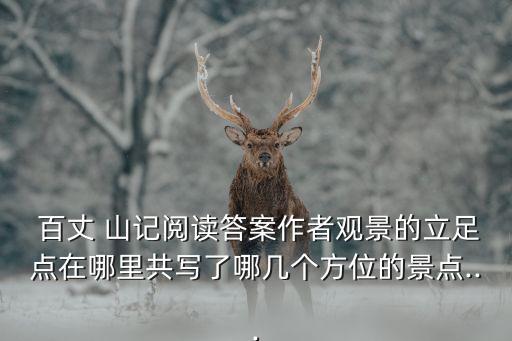  百丈 山記閱讀答案作者觀景的立足點在哪里共寫了哪幾個方位的景點...