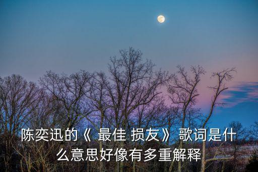 陳奕迅的《 最佳 損友》 歌詞是什么意思好像有多重解釋