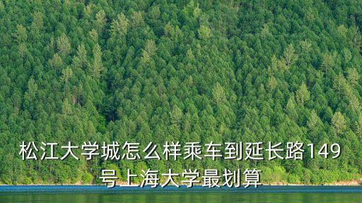 上海市延長路149號，松江大學城怎么樣乘車到延長路149號上海大學最劃算