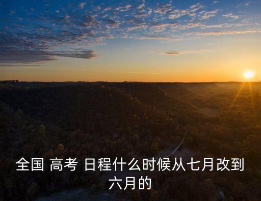 全國 高考 日程什么時候從七月改到六月的