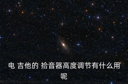 電 吉他的 拾音器高度調節有什么用呢