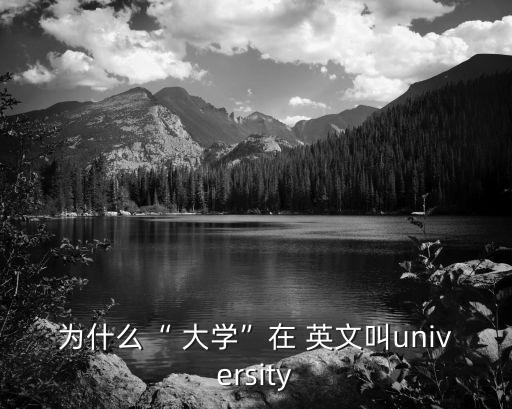 大學的英文,宇宙和大學-大學在詞源上確有關聯