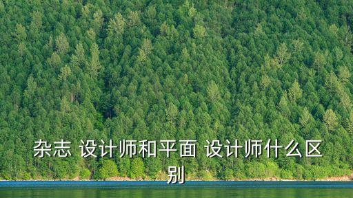  雜志 設(shè)計師和平面 設(shè)計師什么區(qū)別