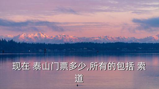泰山索道價格,游泰山看四絕:日出云海玉盤日落金帶