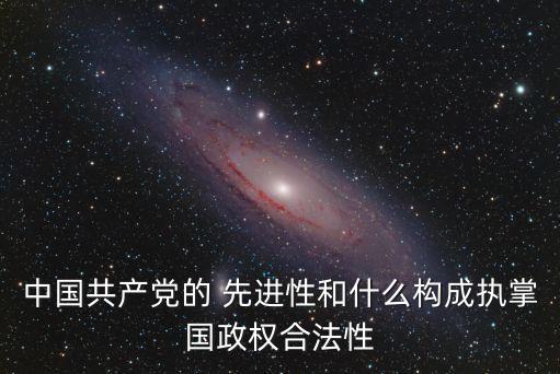 中國共產(chǎn)黨的 先進性和什么構(gòu)成執(zhí)掌國政權(quán)合法性