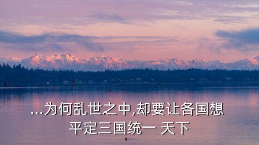...為何亂世之中,卻要讓各國想 平定三國統一 天下