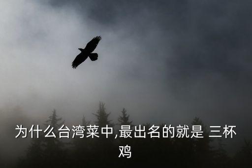 為什么臺灣菜中,最出名的就是 三杯雞