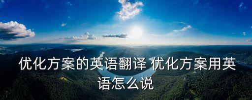  優(yōu)化方案的英語翻譯 優(yōu)化方案用英語怎么說