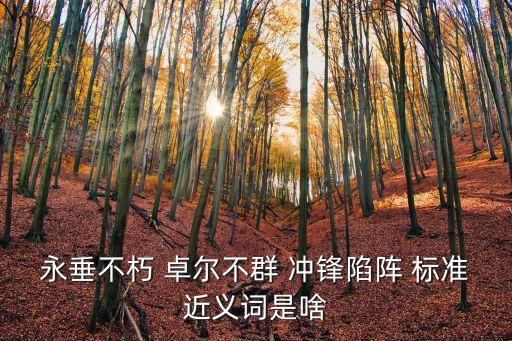 永垂不朽 卓爾不群 沖鋒陷陣 標準近義詞是啥