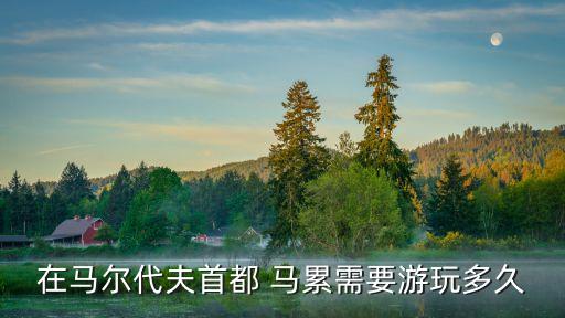 在馬爾代夫首都 馬累需要游玩多久