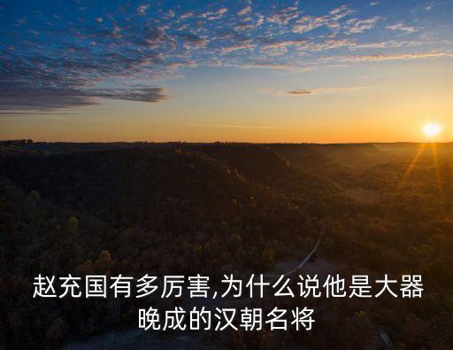  趙充國有多厲害,為什么說他是大器晚成的漢朝名將