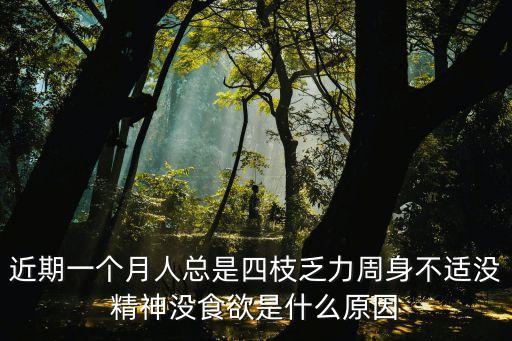 近期一個月人總是四枝乏力周身不適沒精神沒食欲是什么原因