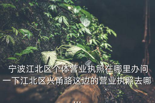 寧波工商局,辦工商營業執照到哪兒辦?