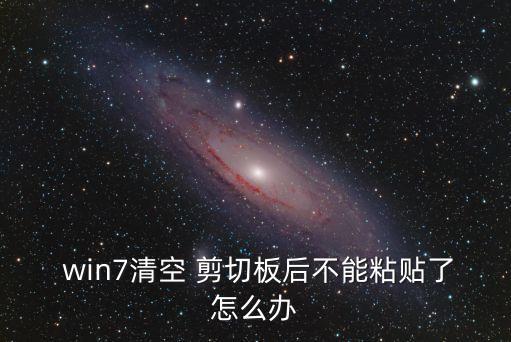  win7清空 剪切板后不能粘貼了怎么辦