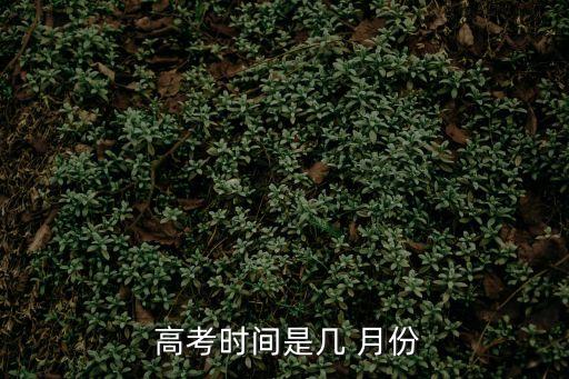 高考幾月份,中國現代高考制度的建立有兩個重要來源