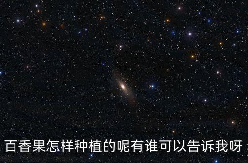 百香果怎么種，百香果怎樣種植的呢有誰可以告訴我呀