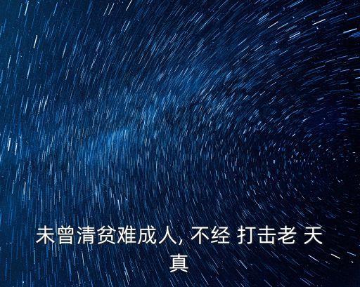 未曾清貧難成人, 不經(jīng) 打擊老 天真
