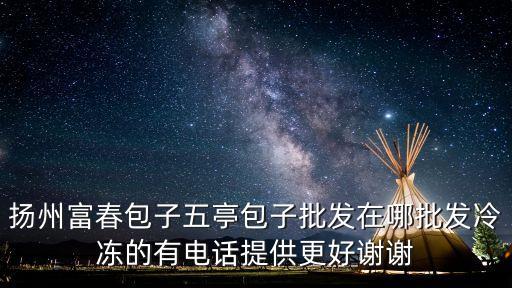 揚州富春包子五亭包子批發在哪批發冷凍的有電話提供更好謝謝