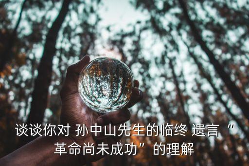 談?wù)勀銓?孫中山先生的臨終 遺言“革命尚未成功”的理解
