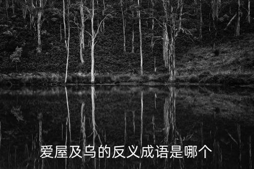 愛屋及烏的反義成語是哪個