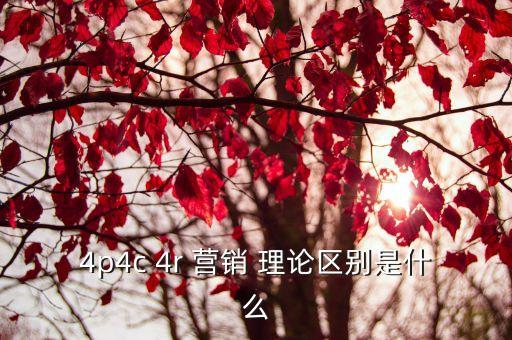 4p4c 4r 營銷 理論區(qū)別是什么