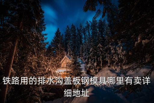鐵路用的排水溝蓋板鋼模具哪里有賣詳細地址