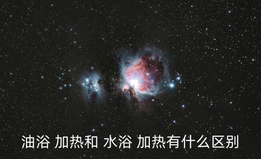 油浴 加熱和 水浴 加熱有什么區(qū)別