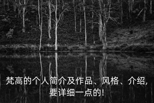 梵高的個人簡介及作品、風格、介紹,要詳細一點的!