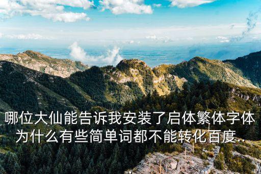 哪位大仙能告訴我安裝了啟體繁體字體為什么有些簡單詞都不能轉化百度...
