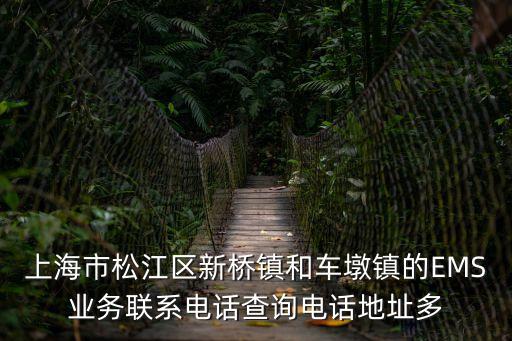 上海市松江區(qū)新橋鎮(zhèn)和車墩鎮(zhèn)的EMS業(yè)務聯(lián)系電話查詢電話地址多