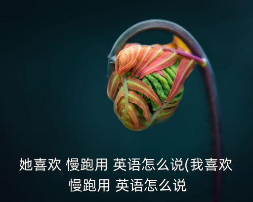 慢跑英語,晨光|潮流解碼:晨跑或慢跑什么是慢跑?