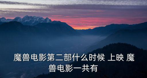  魔獸電影第二部什么時候 上映 魔獸電影一共有