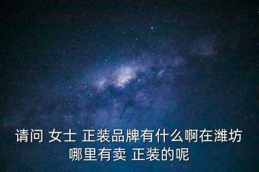 請(qǐng)問 女士 正裝品牌有什么啊在濰坊哪里有賣 正裝的呢