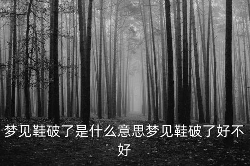 夢到鞋破了,老人夢到破鞋預示著這段時期的運氣