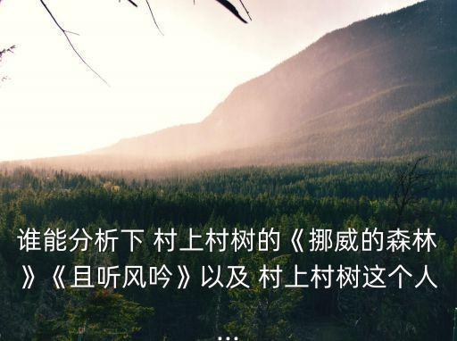 誰能分析下 村上村樹的《挪威的森林》《且聽風吟》以及 村上村樹這個人...