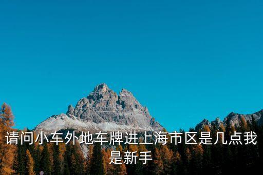 外省進(jìn)上海市區(qū)是幾點(diǎn)，異地車牌上海市區(qū)幾點(diǎn)限行