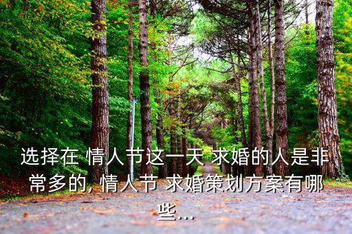 選擇在 情人節這一天 求婚的人是非常多的, 情人節 求婚策劃方案有哪些...