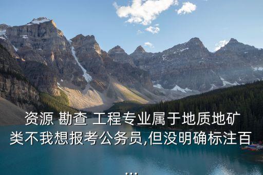 資源勘查工程,資源勘查工程專業學生畢業可從事多項農林工作