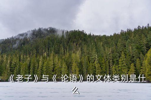 《老子》與《 論語(yǔ)》的文體類別是什么