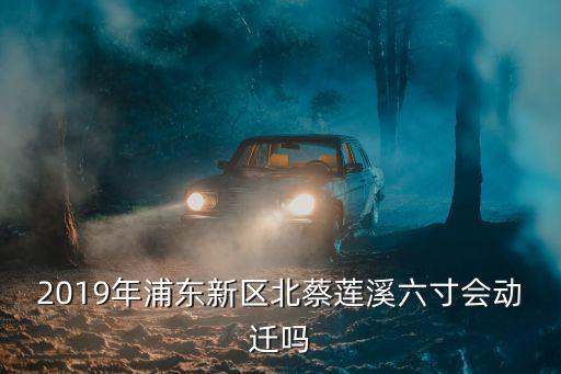 2019年浦東新區(qū)北蔡蓮溪六寸會動遷嗎