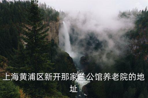 上海市黃浦區(qū) 蘭路，上海黃浦區(qū)新開那家蘭公館養(yǎng)老院的地址